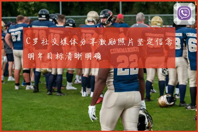 C罗社交媒体分享激励照片坚定信念明年目标清晰明确