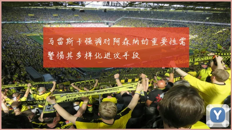 马雷斯卡强调对阿森纳的重要性需警惕其多样化进攻手段
