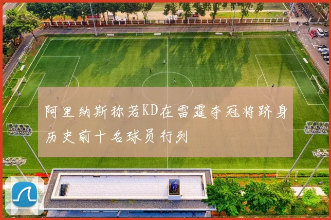阿里纳斯称若KD在雷霆夺冠将跻身历史前十名球员行列
