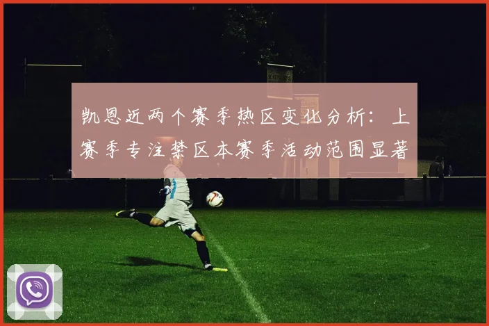 凯恩近两个赛季热区变化分析：上赛季专注禁区本赛季活动范围显著扩大