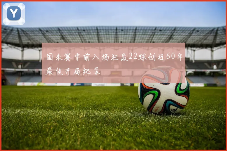 国米赛季前八场狂轰22球创近60年最佳开局纪录
