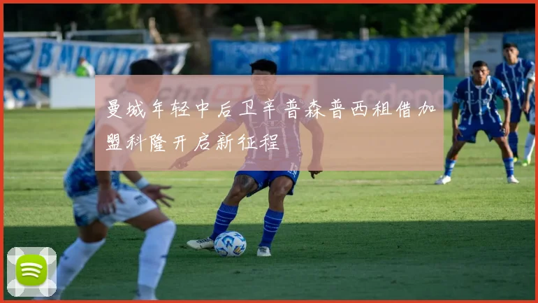 曼城年轻中后卫辛普森普西租借加盟科隆开启新征程