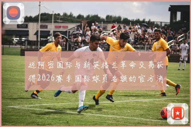 迈阿密国际与新英格兰革命交易获得2026赛季国际球员名额的官方消息