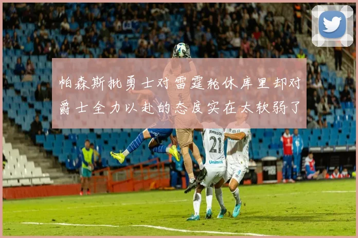 帕森斯批勇士对雷霆轮休库里却对爵士全力以赴的态度实在太软弱了
