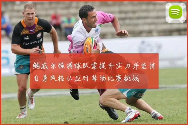 鲍威尔强调球队需提升实力并坚持自身风格以应对每场比赛挑战