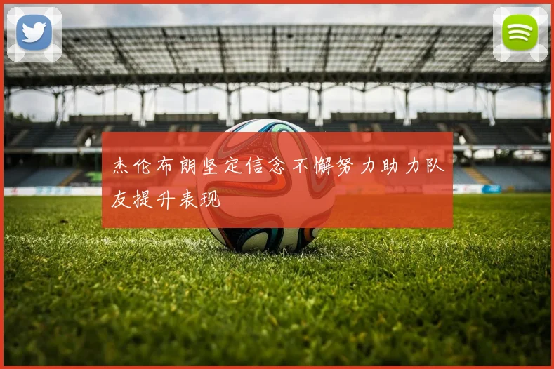 杰伦布朗坚定信念不懈努力助力队友提升表现