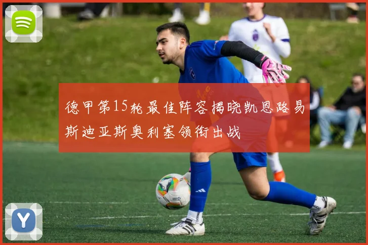德甲第15轮最佳阵容揭晓凯恩路易斯迪亚斯奥利塞领衔出战