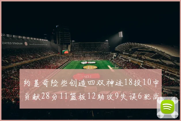 约基奇险些创造四双神迹18投10中贡献28分11篮板12助攻9失误6犯离场
