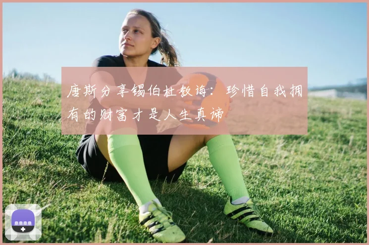 唐斯分享锡伯杜教诲：珍惜自我拥有的财富才是人生真谛