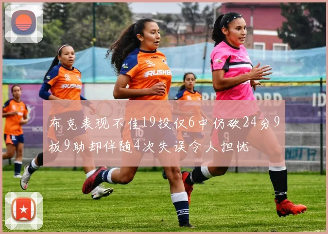 布克表现不佳19投仅6中仍砍24分9板9助却伴随4次失误令人担忧