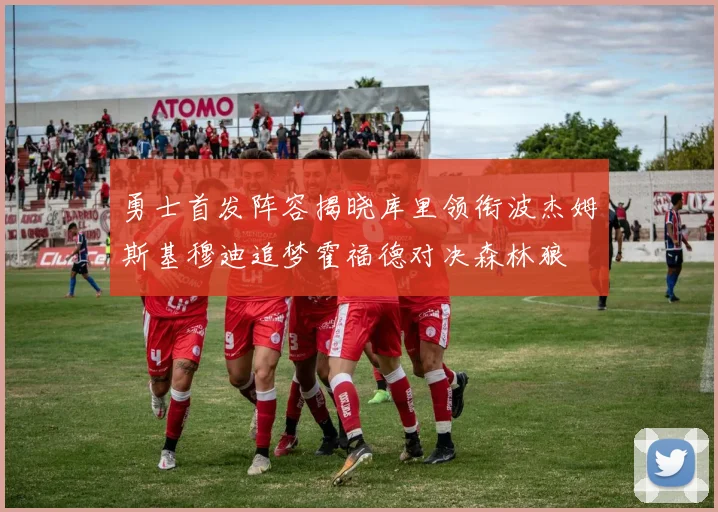 勇士首发阵容揭晓库里领衔波杰姆斯基穆迪追梦霍福德对决森林狼