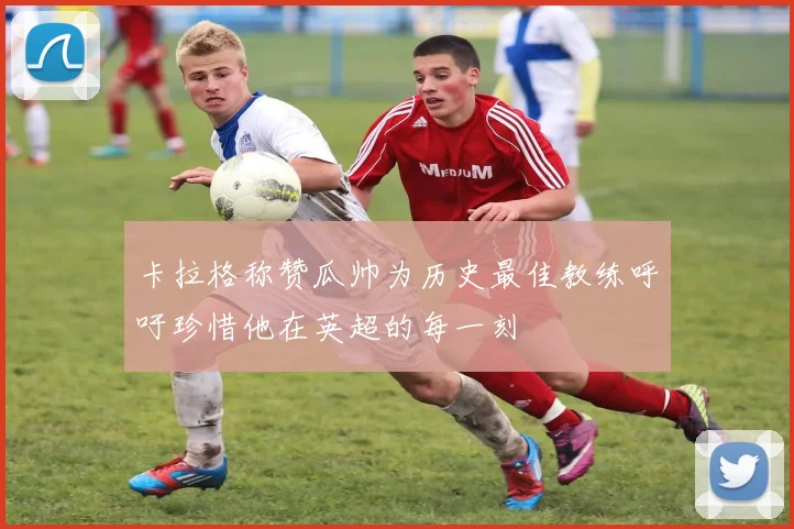 卡拉格称赞瓜帅为历史最佳教练呼吁珍惜他在英超的每一刻